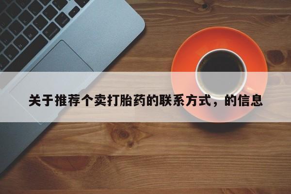 正品打胎药专卖微信关于推荐个卖打胎药的联系方式，的信息