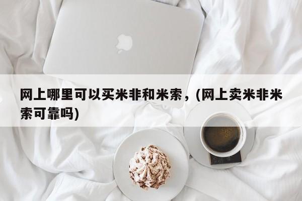 正品打胎药专卖微信网上哪里可以买米非和米索，(网上卖米非米索可靠吗)
