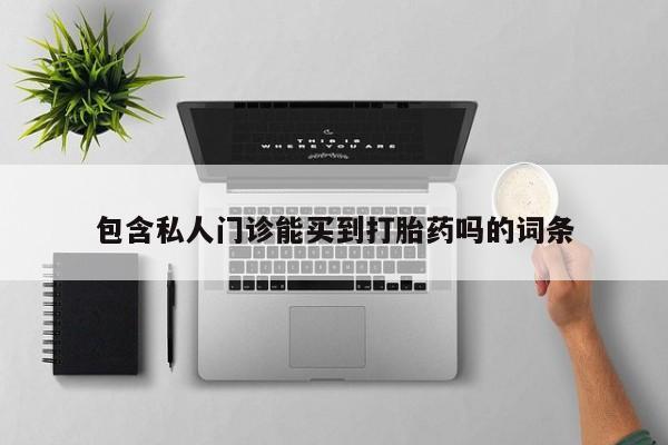 正品打胎药专卖微信包含私人门诊能买到打胎药吗的词条