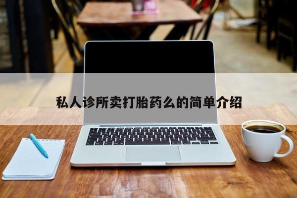 正品打胎药专卖微信私人诊所卖打胎药么的简单介绍