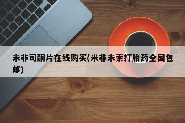 正品打胎药专卖微信米非司酮片在线购买(米非米索打胎药全国包邮)