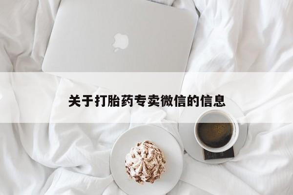 正品打胎药专卖微信关于打胎药专卖微信的信息