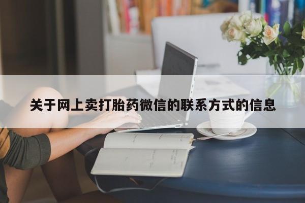 正品打胎药专卖微信关于网上卖打胎药微信的联系方式的信息