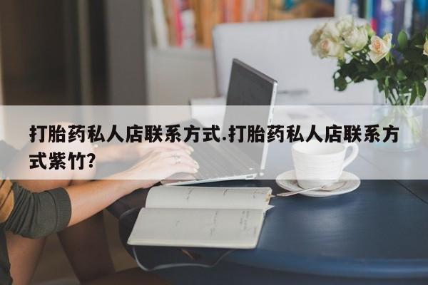 正品打胎药专卖微信打胎药私人店联系方式.打胎药私人店联系方式紫竹？