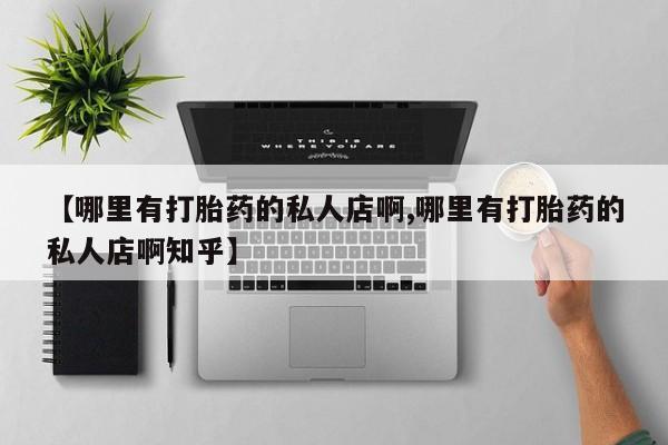 正品打胎药专卖微信【哪里有打胎药的私人店啊,哪里有打胎药的私人店啊知乎】