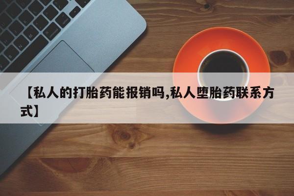 正品打胎药专卖微信【私人的打胎药能报销吗,私人堕胎药联系方式】