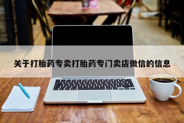 正品打胎药专卖微信关于打胎药专卖打胎药专门卖店微信的信息