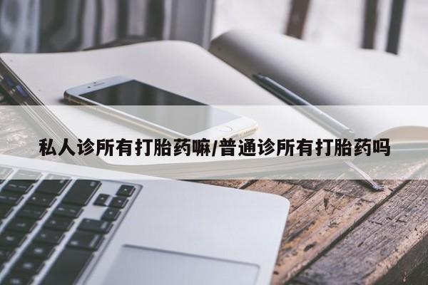 正品打胎药专卖微信私人诊所有打胎药嘛/普通诊所有打胎药吗