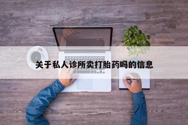 正品打胎药专卖微信关于私人诊所卖打胎药吗的信息