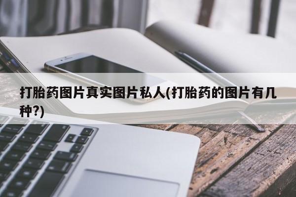 正品打胎药专卖微信打胎药图片真实图片私人(打胎药的图片有几种?)