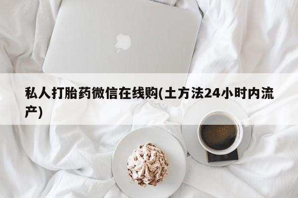 正品打胎药专卖微信私人打胎药微信在线购(土方法24小时内流产)