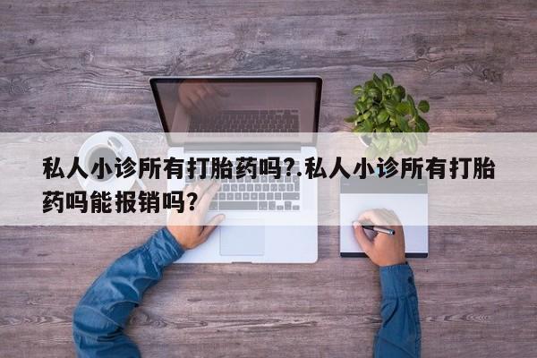 正品打胎药专卖微信私人小诊所有打胎药吗?.私人小诊所有打胎药吗能报销吗？