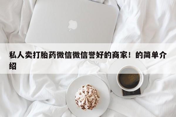 正品打胎药专卖微信私人卖打胎药微信微信誉好的商家！的简单介绍