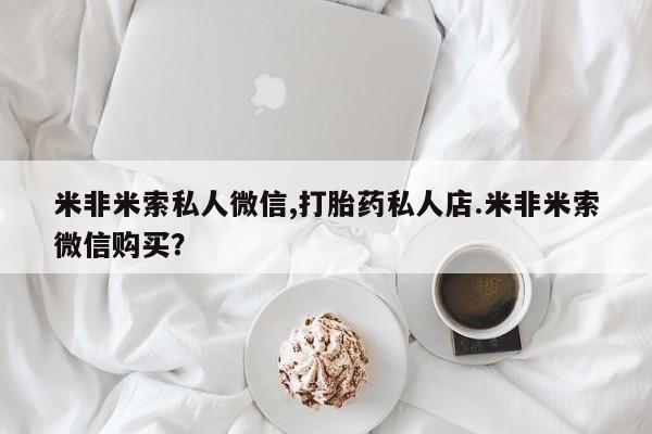 正品打胎药专卖微信米非米索私人微信,打胎药私人店.米非米索微信购买？