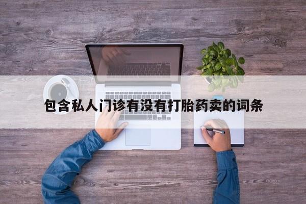 正品打胎药专卖微信包含私人门诊有没有打胎药卖的词条