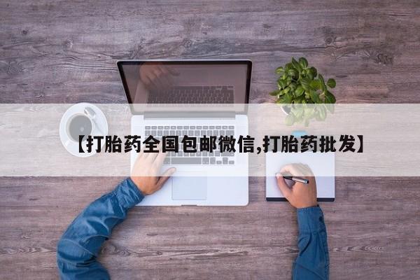 正品打胎药专卖微信【打胎药全国包邮微信,打胎药批发】