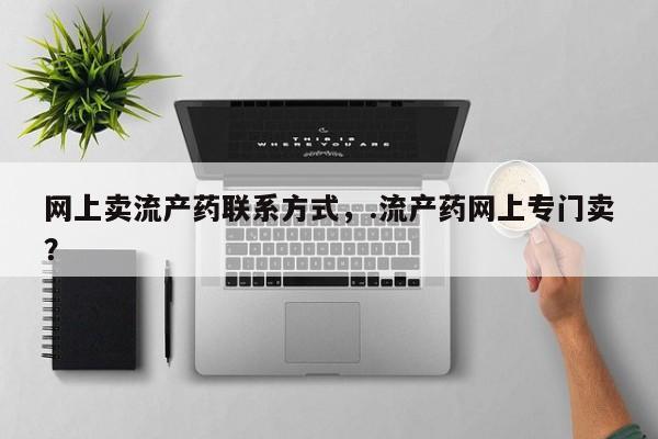 正品打胎药专卖微信网上卖流产药联系方式，.流产药网上专门卖？