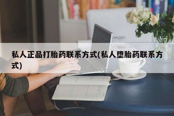 正品打胎药专卖微信私人正品打胎药联系方式(私人堕胎药联系方式)