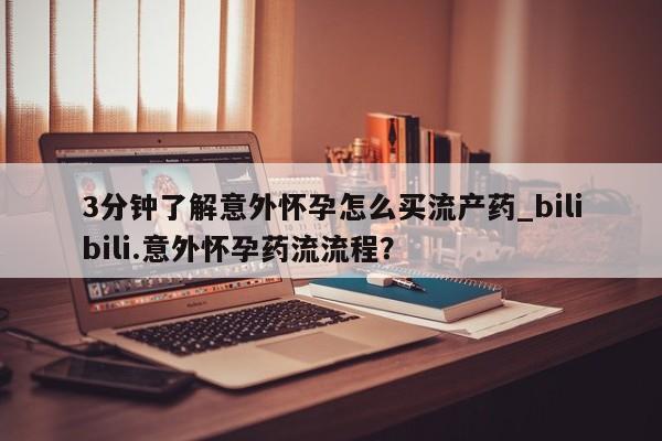 正品打胎药专卖微信3分钟了解意外怀孕怎么买流产药_bilibili.意外怀孕药流流程?